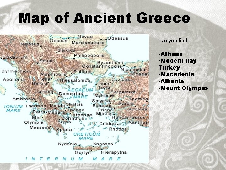 Map of Ancient Greece Can you find: • Athens • Modern day Turkey •