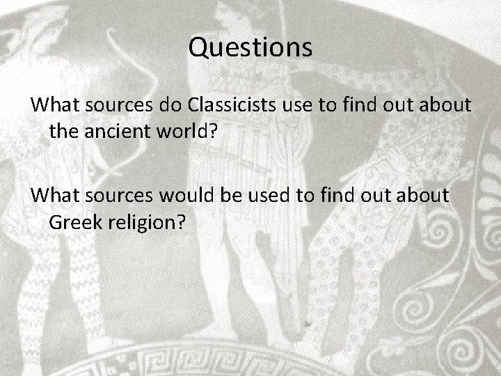 Questions What sources do Classicists use to find out about the ancient world? What