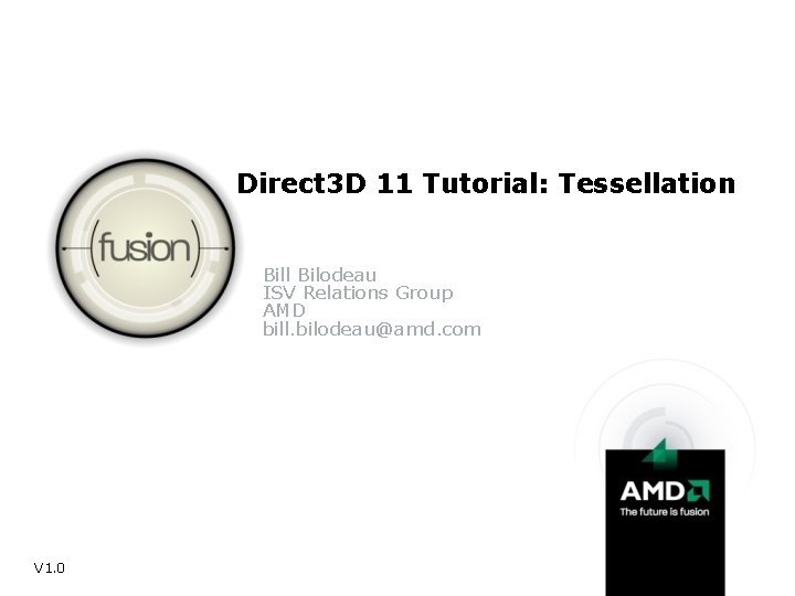 Direct 3 D 11 Tutorial: Tessellation Bill Bilodeau ISV Relations Group AMD bill. bilodeau@amd.