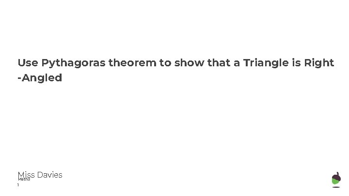 Use Pythagoras theorem to show that a Triangle is Right -Angled Miss Davies Maths