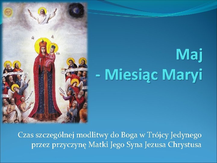 Maj - Miesiąc Maryi Czas szczególnej modlitwy do Boga w Trójcy Jedynego przez przyczynę