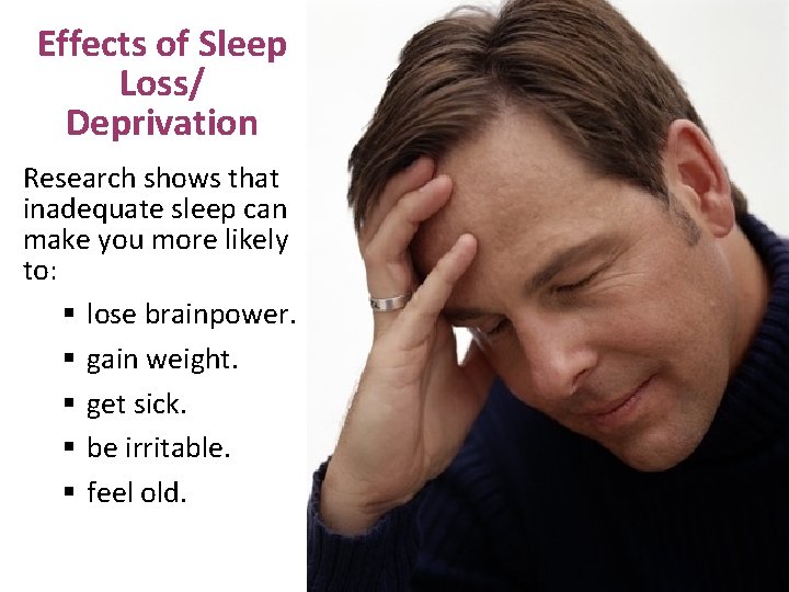 Effects of Sleep Loss/ Deprivation Research shows that inadequate sleep can make you more