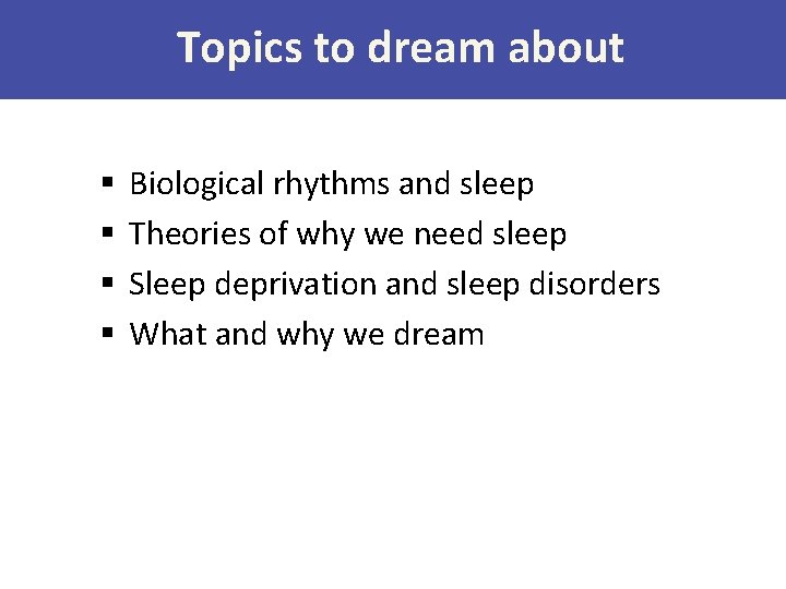 Topics to dream about § § Biological rhythms and sleep Theories of why we