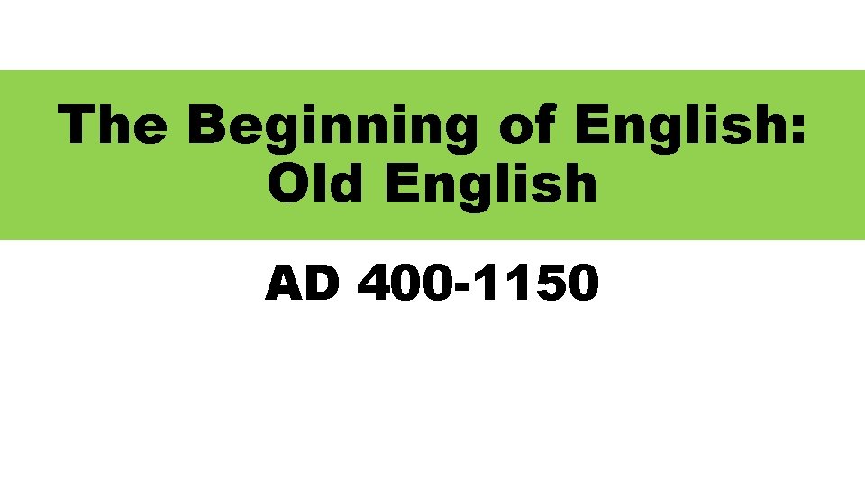 The Beginning of English: Old English AD 400 -1150 