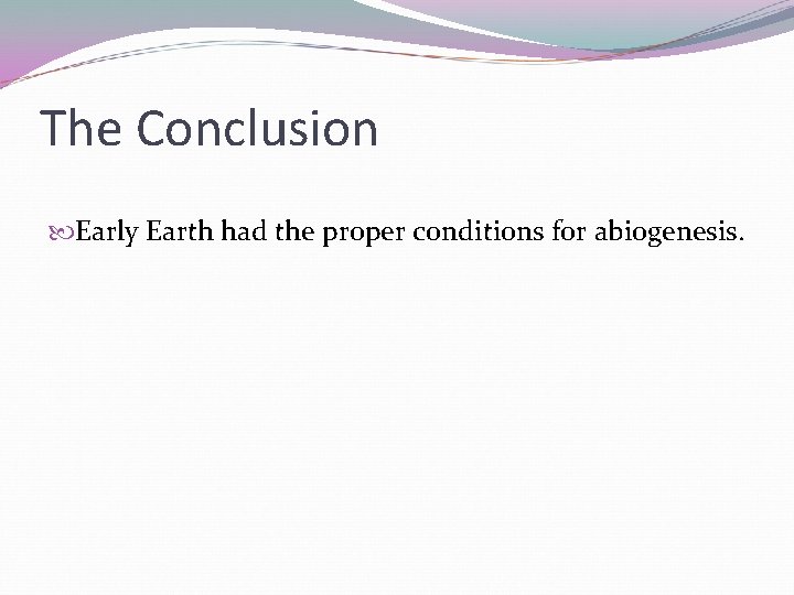 The Conclusion Early Earth had the proper conditions for abiogenesis. 