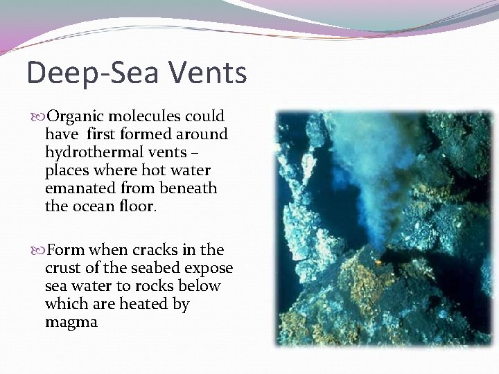 Deep-Sea Vents Organic molecules could have first formed around hydrothermal vents – places where