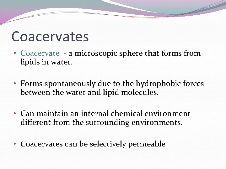Coacervates • Coacervate - a microscopic sphere that forms from lipids in water. • Coacervates • Coacervate - a microscopic sphere that forms from lipids in water. •