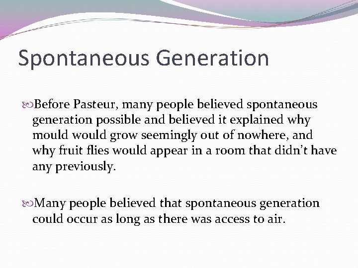 Spontaneous Generation Before Pasteur, many people believed spontaneous generation possible and believed it explained Spontaneous Generation Before Pasteur, many people believed spontaneous generation possible and believed it explained