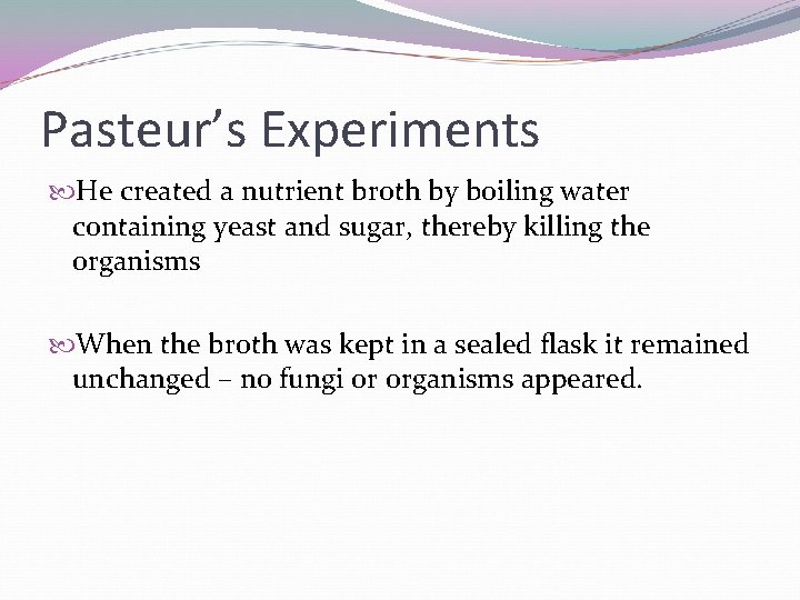 Pasteur’s Experiments He created a nutrient broth by boiling water containing yeast and sugar,