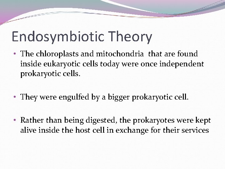 Endosymbiotic Theory • The chloroplasts and mitochondria that are found inside eukaryotic cells today Endosymbiotic Theory • The chloroplasts and mitochondria that are found inside eukaryotic cells today