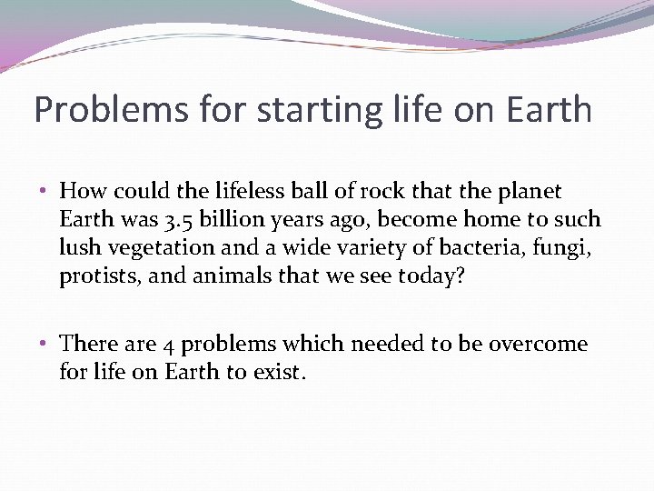 Problems for starting life on Earth • How could the lifeless ball of rock