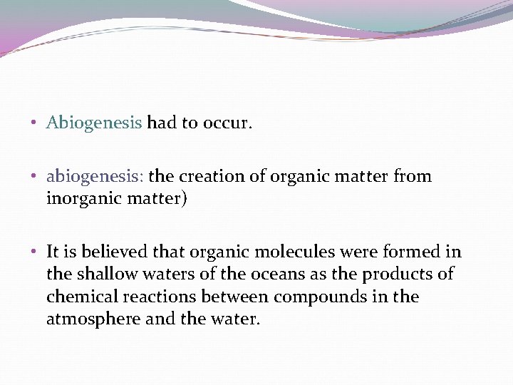  • Abiogenesis had to occur. • abiogenesis: the creation of organic matter from