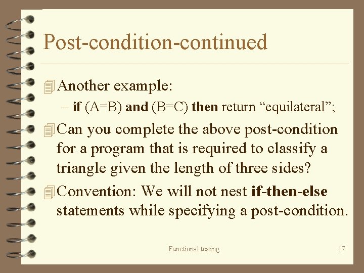 Post-condition-continued 4 Another example: – if (A=B) and (B=C) then return “equilateral”; 4 Can