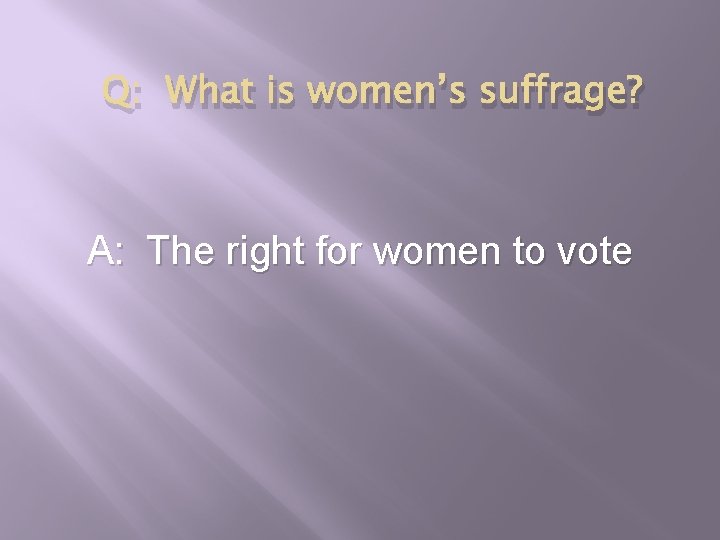 Q: What is women’s suffrage? A: The right for women to vote 