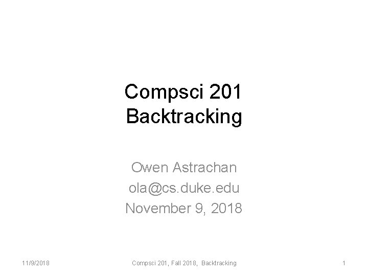 Compsci 201 Backtracking Owen Astrachan ola@cs. duke. edu November 9, 2018 11/9/2018 Compsci 201,