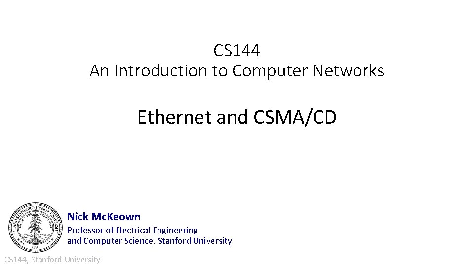 CS 144 An Introduction to Computer Networks Ethernet and CSMA/CD Nick Mc. Keown Professor