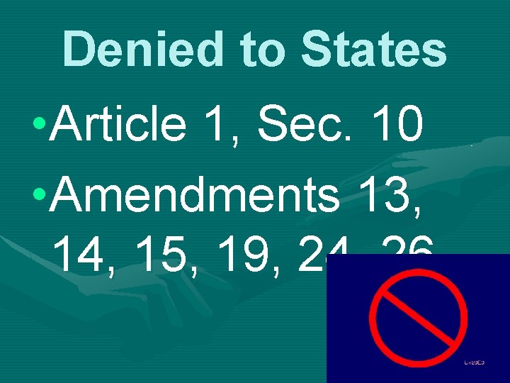 Denied to States • Article 1, Sec. 10 • Amendments 13, 14, 15, 19,