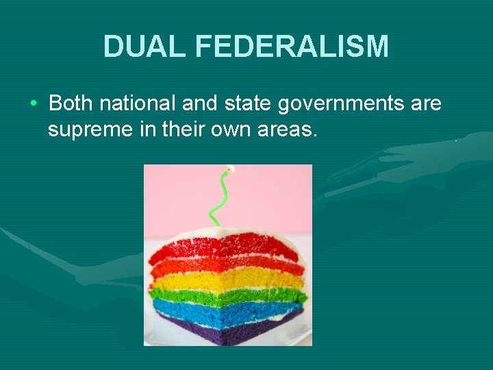 DUAL FEDERALISM • Both national and state governments are supreme in their own areas.