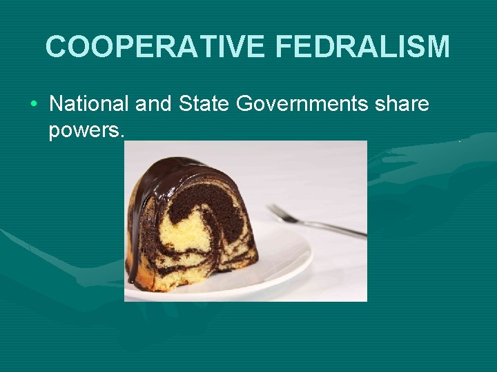 COOPERATIVE FEDRALISM • National and State Governments share powers. 