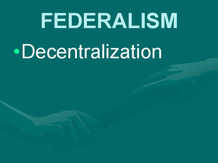 FEDERALISM • Decentralization 