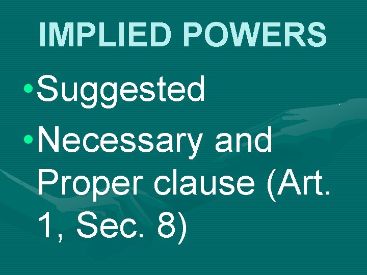 IMPLIED POWERS • Suggested • Necessary and Proper clause (Art. 1, Sec. 8) 