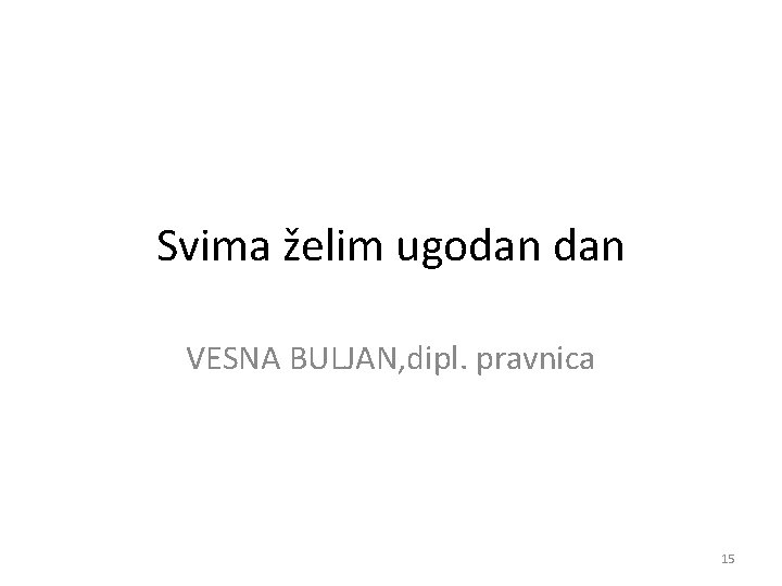 Svima želim ugodan VESNA BULJAN, dipl. pravnica 15 