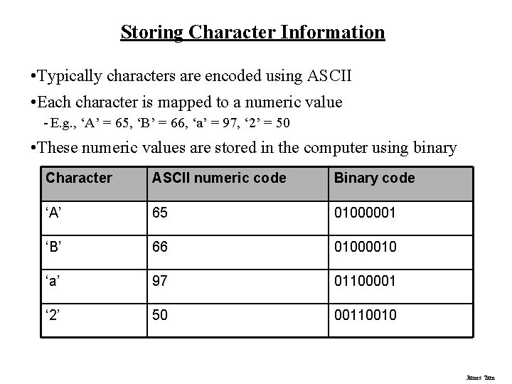 Storing Character Information • Typically characters are encoded using ASCII • Each character is