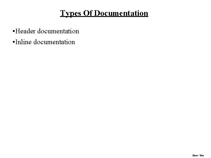 Types Of Documentation • Header documentation • Inline documentation James Tam 