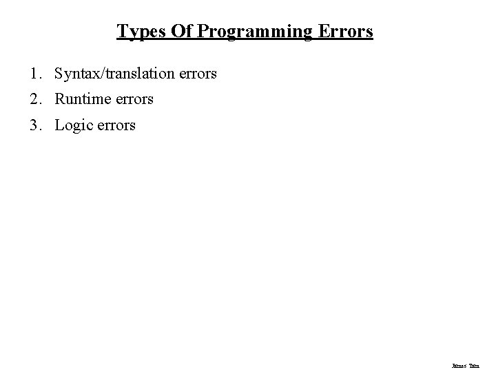 Types Of Programming Errors 1. Syntax/translation errors 2. Runtime errors 3. Logic errors James