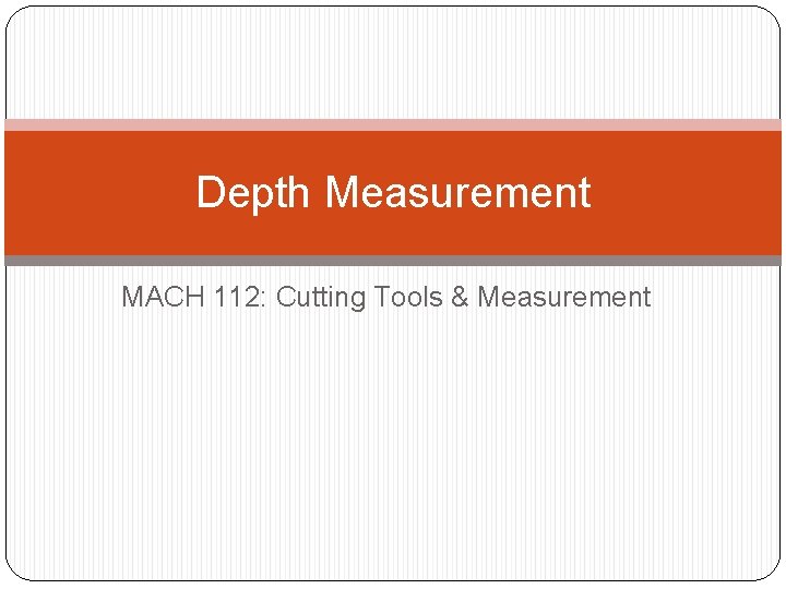 Depth Measurement MACH 112: Cutting Tools & Measurement 