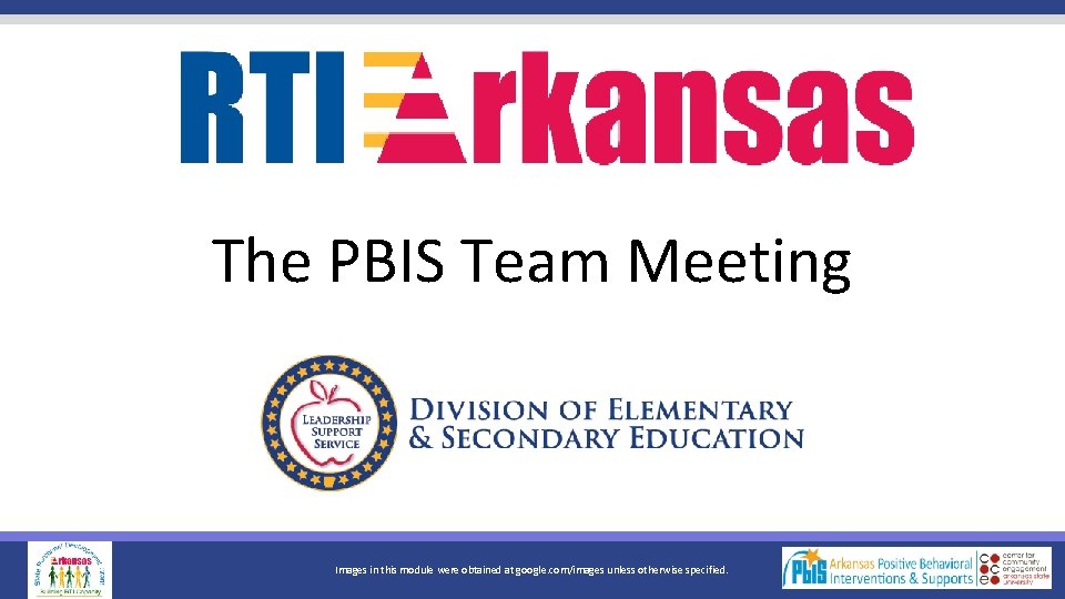 The PBIS Team Meeting Images in this module were obtained at google. com/images unless