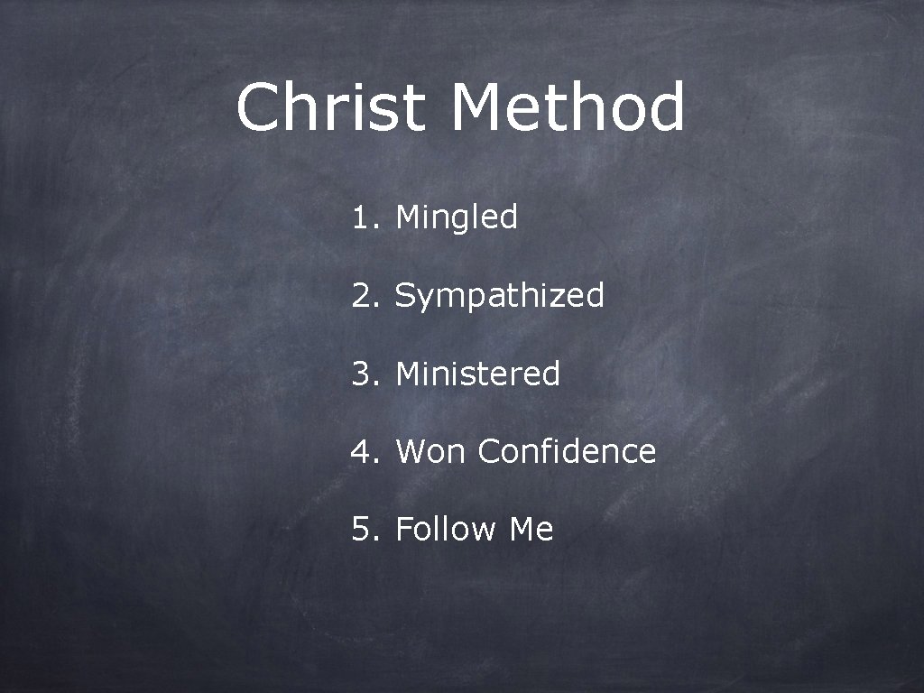 Christ Method 1. Mingled 2. Sympathized 3. Ministered 4. Won Confidence 5. Follow Me