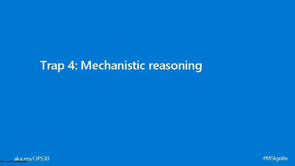 Trap 4: Mechanistic reasoning aka. ms/OPS 30 Microsoft Confidential #MSIgnite 