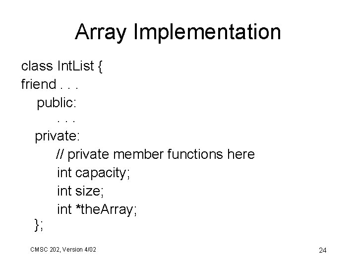 Array Implementation class Int. List { friend. . . public: . . . private: