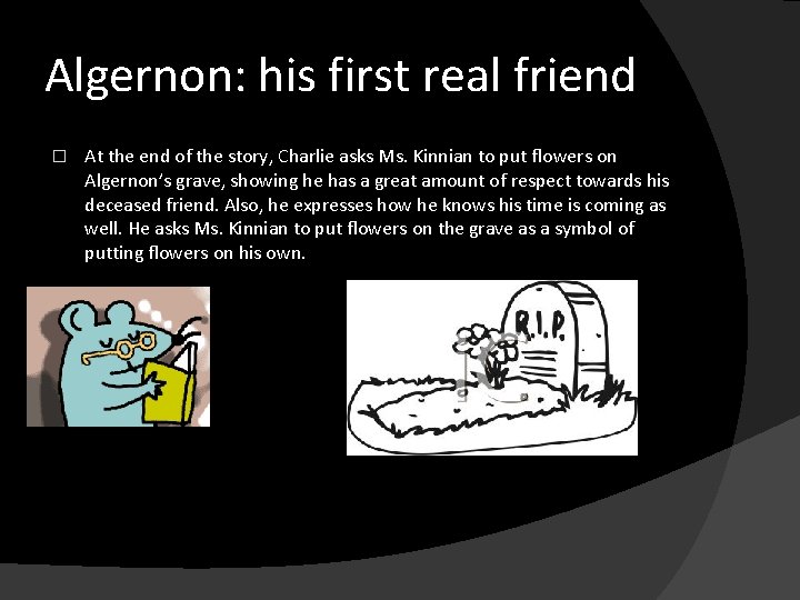 Algernon: his first real friend � At the end of the story, Charlie asks