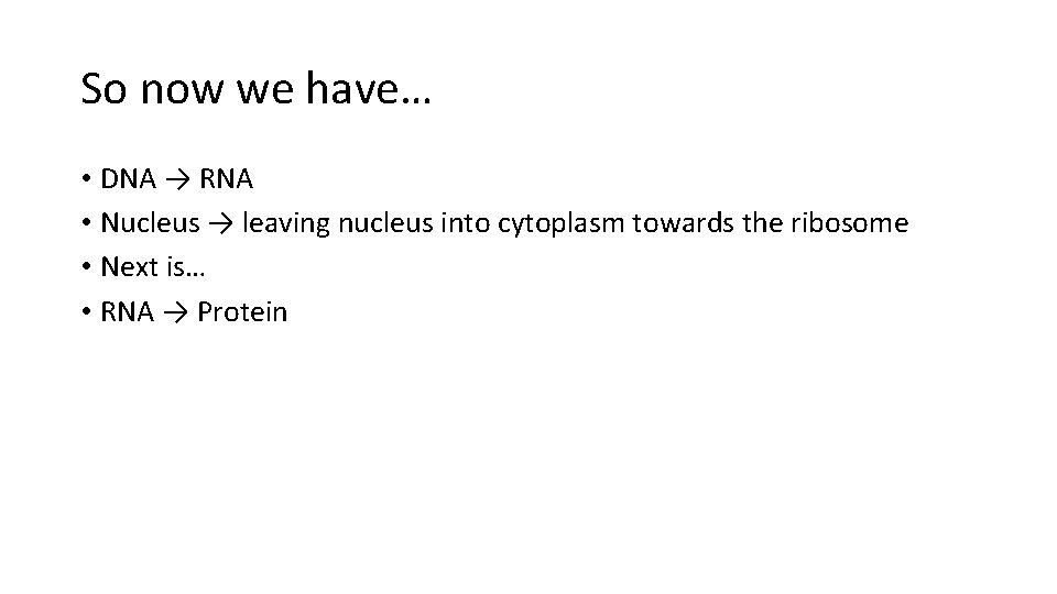 So now we have… • DNA → RNA • Nucleus → leaving nucleus into