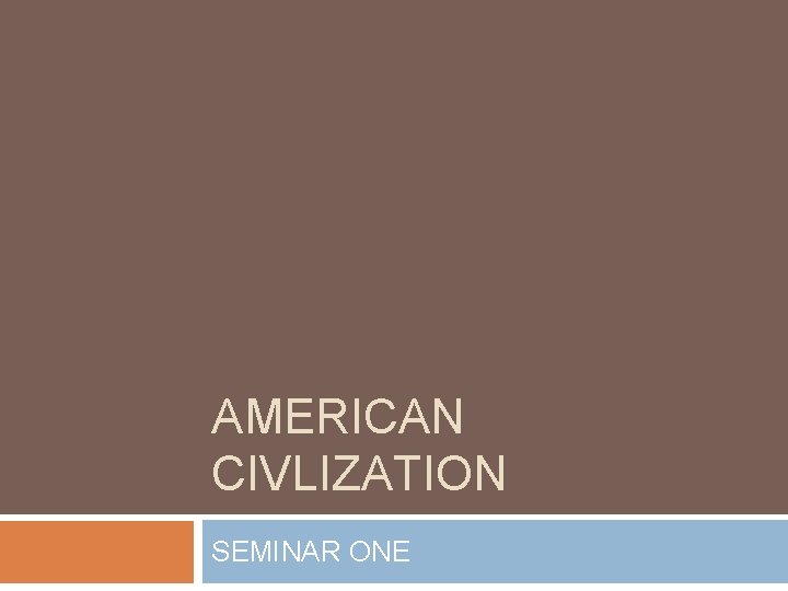 AMERICAN CIVLIZATION SEMINAR ONE 