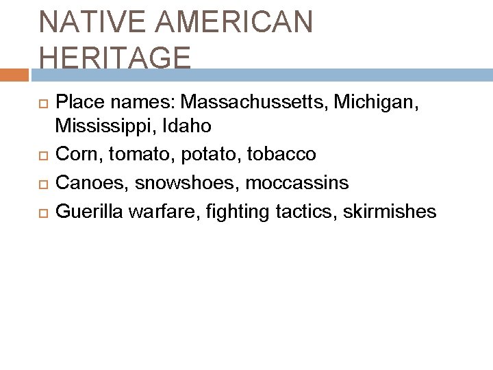 NATIVE AMERICAN HERITAGE Place names: Massachussetts, Michigan, Mississippi, Idaho Corn, tomato, potato, tobacco Canoes,