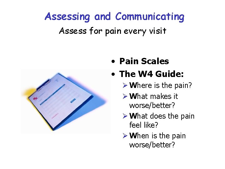 Assessing and Communicating Assess for pain every visit • Pain Scales • The W