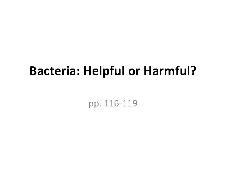 Bacteria: Helpful or Harmful? pp. 116 -119 