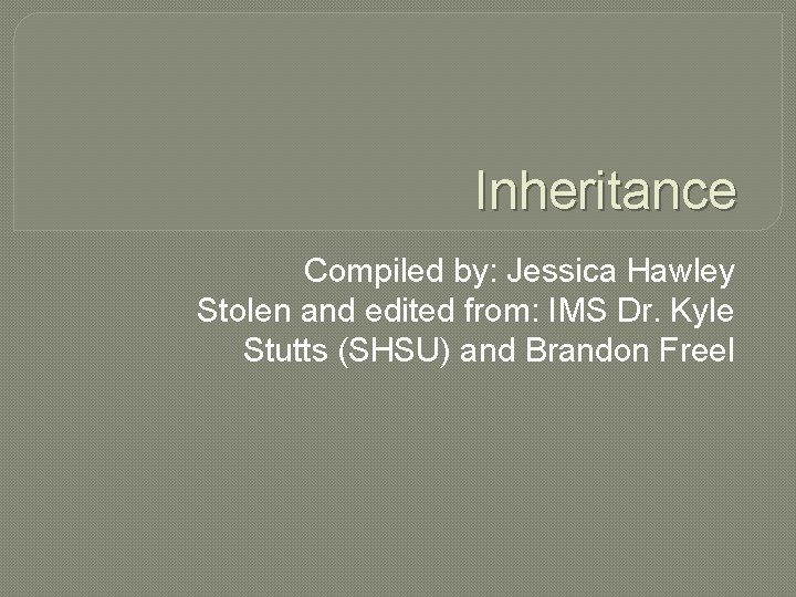 Inheritance Compiled by: Jessica Hawley Stolen and edited from: IMS Dr. Kyle Stutts (SHSU)