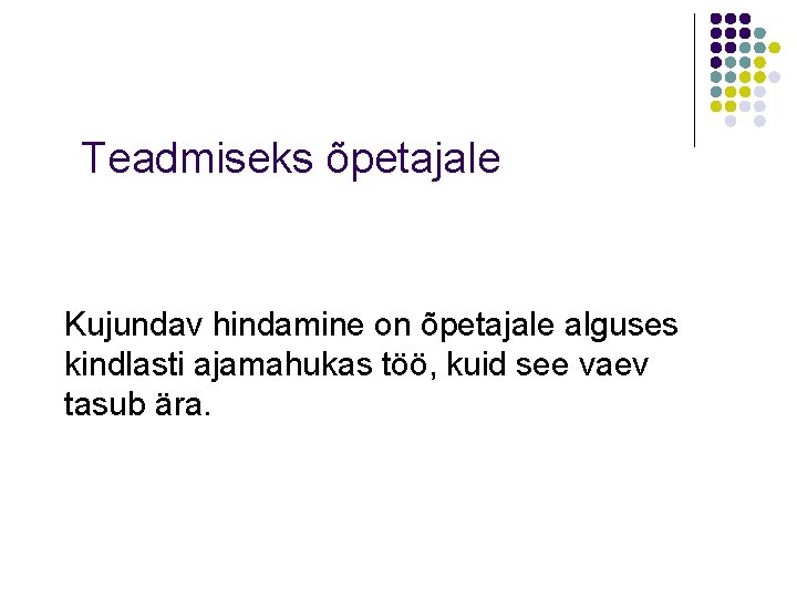 Teadmiseks õpetajale Kujundav hindamine on õpetajale alguses kindlasti ajamahukas töö, kuid see vaev tasub