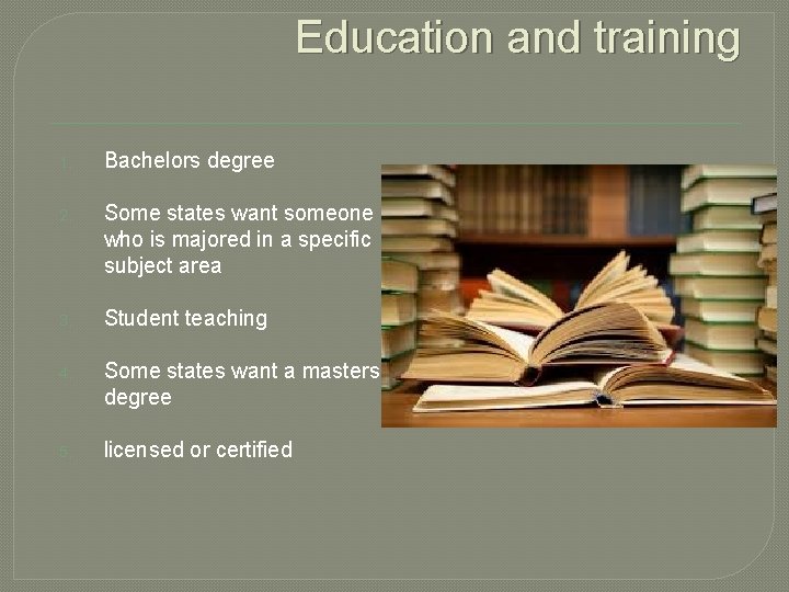 Education and training 1. Bachelors degree 2. Some states want someone who is majored Education and training 1. Bachelors degree 2. Some states want someone who is majored