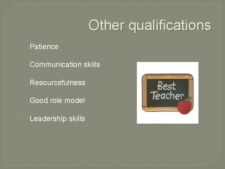 Other qualifications 1. Patience 2. Communication skills 3. Resourcefulness 4. Good role model 5. Other qualifications 1. Patience 2. Communication skills 3. Resourcefulness 4. Good role model 5.