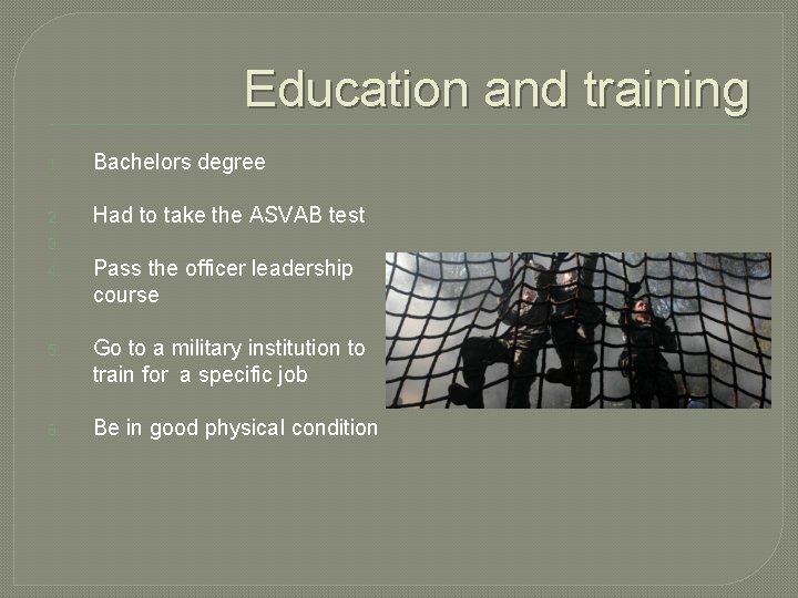 Education and training 1. Bachelors degree 2. Had to take the ASVAB test 3. Education and training 1. Bachelors degree 2. Had to take the ASVAB test 3.