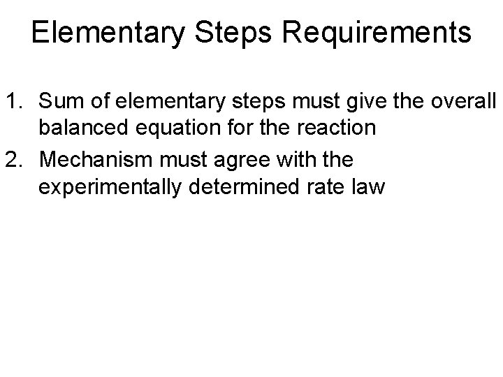 Elementary Steps Requirements 1. Sum of elementary steps must give the overall balanced equation