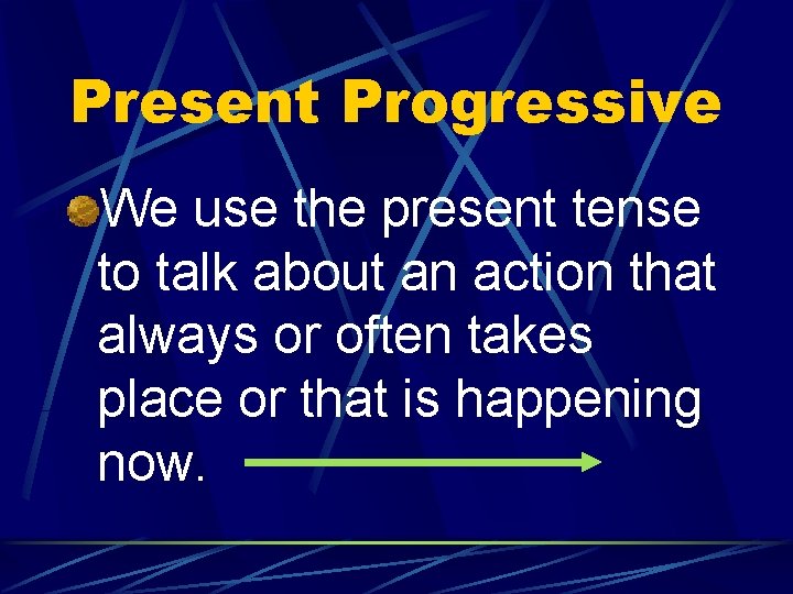 Present Progressive We use the present tense to talk about an action that always