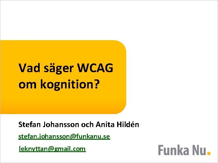 Vad säger WCAG om kognition? Stefan Johansson och Anita Hildén stefan. johansson@funkanu. se leknyttan@gmail.