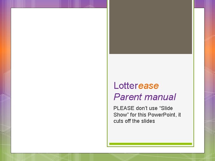 Lotterease Parent manual PLEASE don’t use “Slide Show” for this Power. Point, it cuts