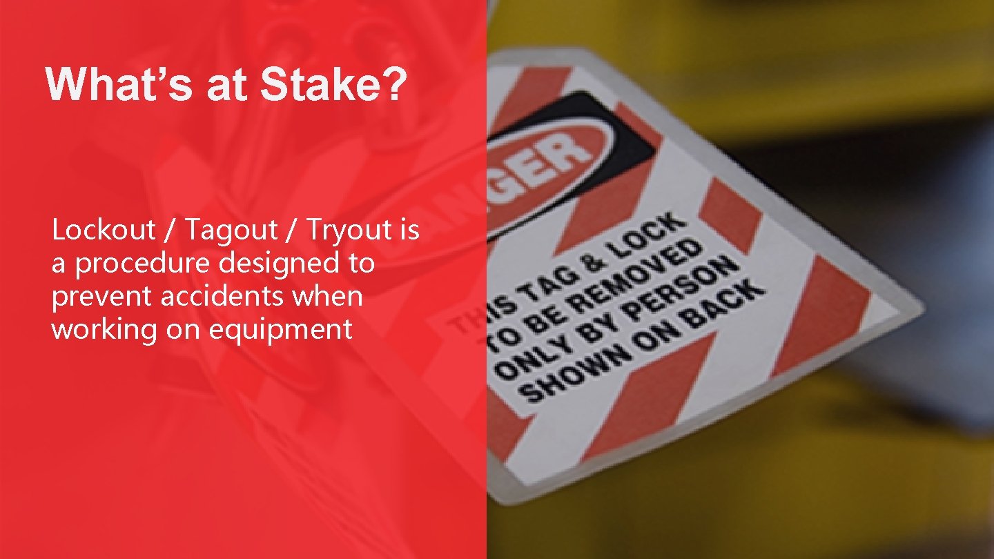 What’s at Stake? Lockout / Tagout / Tryout is a procedure designed to prevent